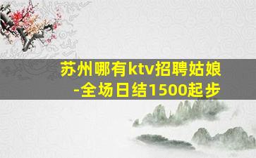 苏州哪有ktv招聘姑娘-全场日结1500起步