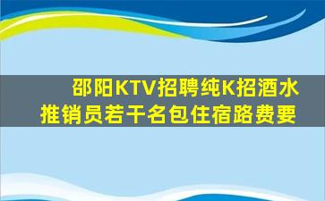 邵阳KTV招聘纯K招酒水推销员若干名包住宿路费要